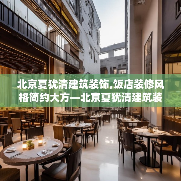 北京夏犹清建筑装饰,饭店装修风格简约大方—北京夏犹清建筑装饰236.a112b113c116fgy.12376678