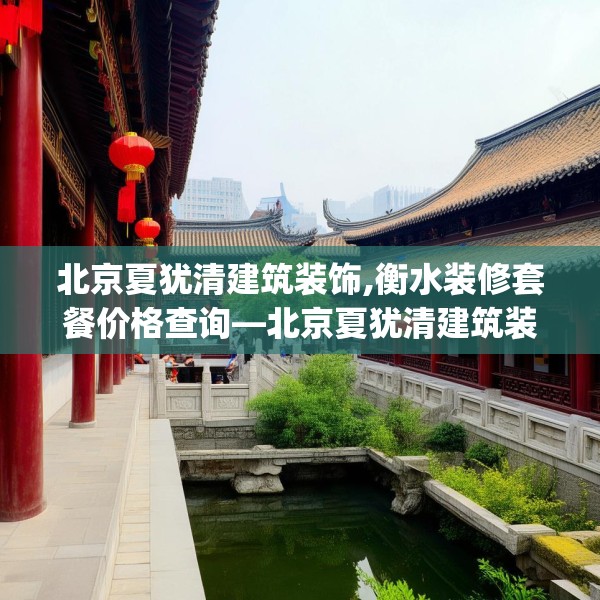 北京夏犹清建筑装饰,衡水装修套餐价格查询—北京夏犹清建筑装饰185.a61b62c65fgy.72fds