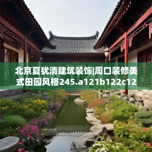 北京夏犹清建筑装饰|周口装修美式田园风格245.a121b122c125fgy.132cvcx