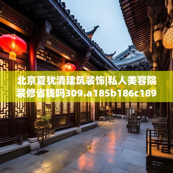 北京夏犹清建筑装饰|私人美容院装修省钱吗309.a185b186c189fgy.196uyk