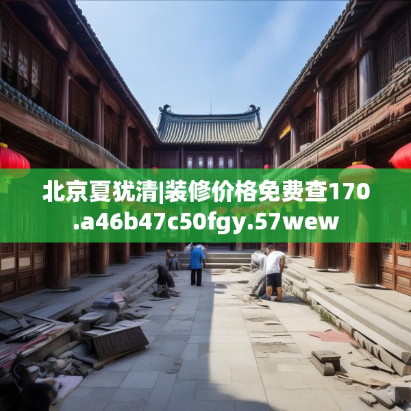北京夏犹清|装修价格免费查170.a46b47c50fgy.57wew