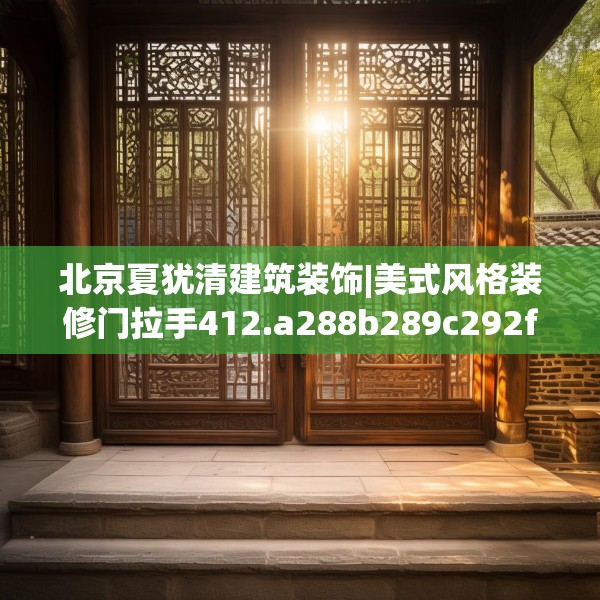 北京夏犹清建筑装饰|美式风格装修门拉手412.a288b289c292fgy.299dewqe
