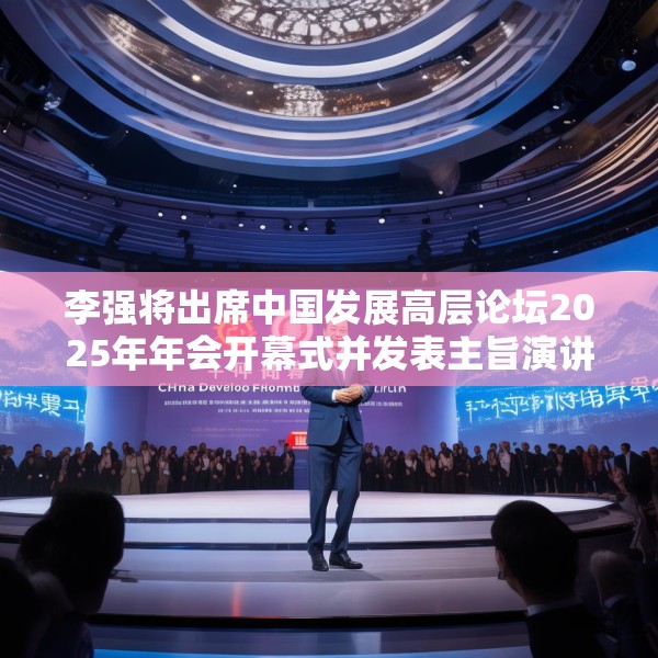 李强将出席中国发展高层论坛2025年年会开幕式并发表主旨演讲