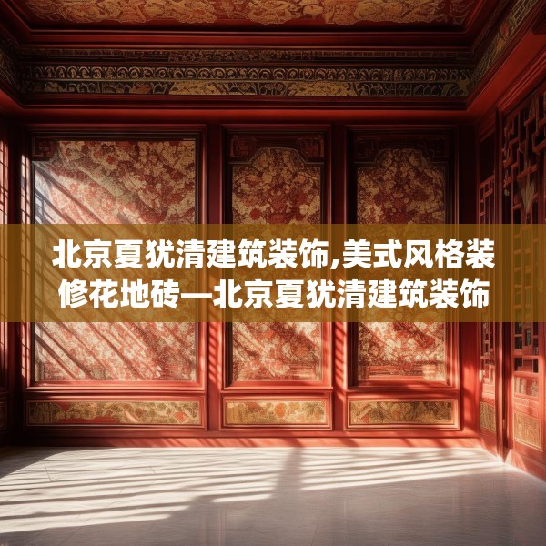 北京夏犹清建筑装饰,美式风格装修花地砖—北京夏犹清建筑装饰178.a54b55c58fgy.65dewqe