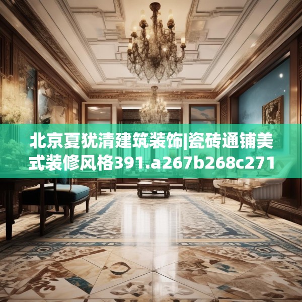 北京夏犹清建筑装饰|瓷砖通铺美式装修风格391.a267b268c271fgy.278poiy