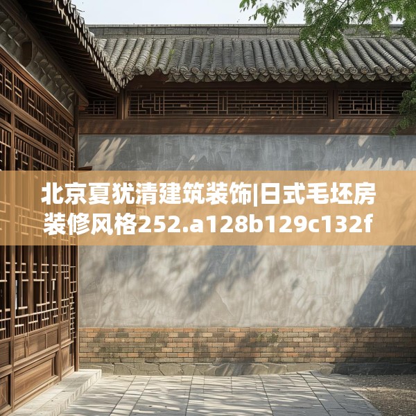 北京夏犹清建筑装饰|日式毛坯房装修风格252.a128b129c132fgy.139nbn