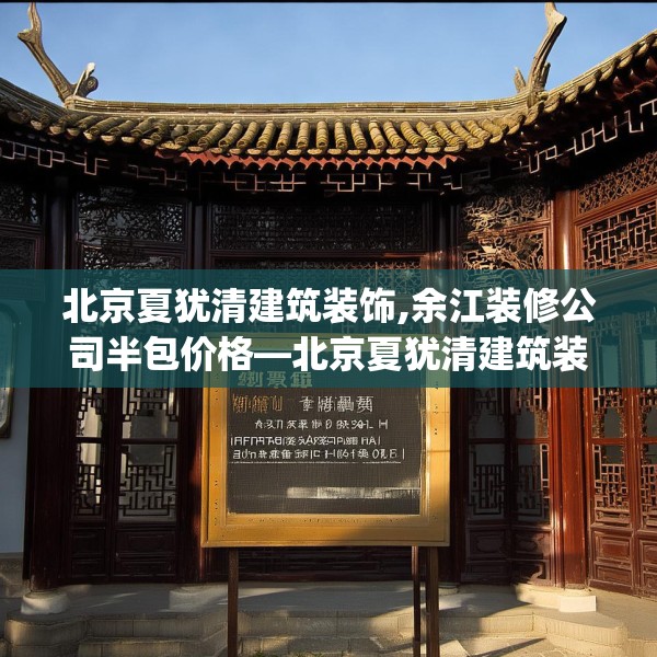 北京夏犹清建筑装饰,余江装修公司半包价格—北京夏犹清建筑装饰530.a406b407c410fgy.417wew