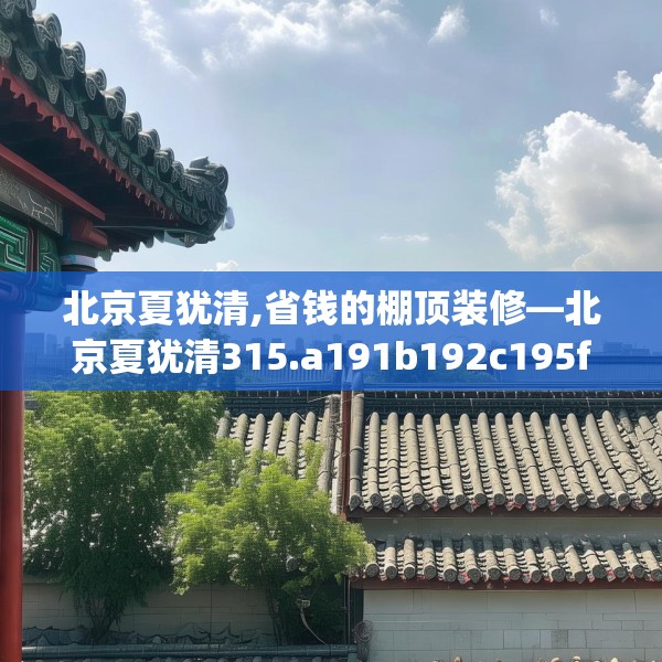 北京夏犹清,省钱的棚顶装修—北京夏犹清315.a191b192c195fgy.202fghfd