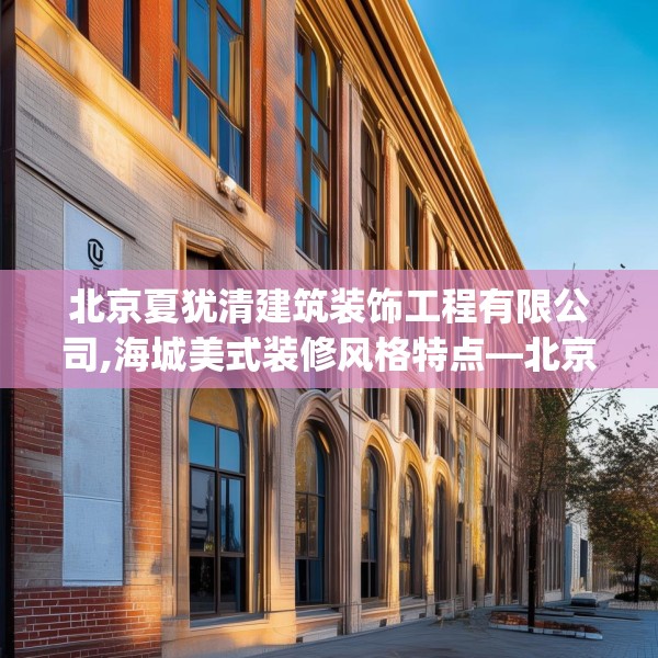 北京夏犹清建筑装饰工程有限公司,海城美式装修风格特点—北京夏犹清建筑装饰工程有限公司191.a67b68c71fgy.78cvcx