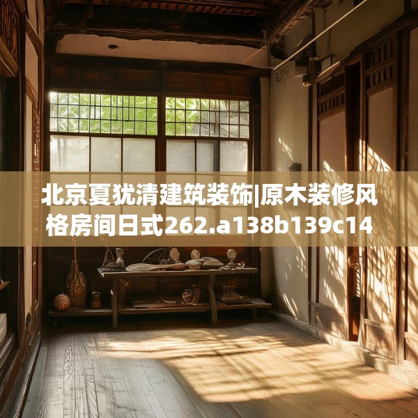 北京夏犹清建筑装饰|原木装修风格房间日式262.a138b139c142fgy.149sdA
