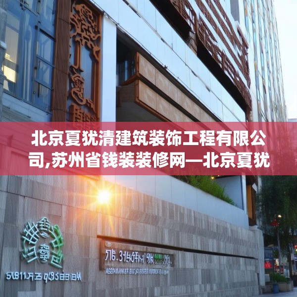 北京夏犹清建筑装饰工程有限公司,苏州省钱装装修网—北京夏犹清建筑装饰工程有限公司368.a244b245c248fgy.255wew