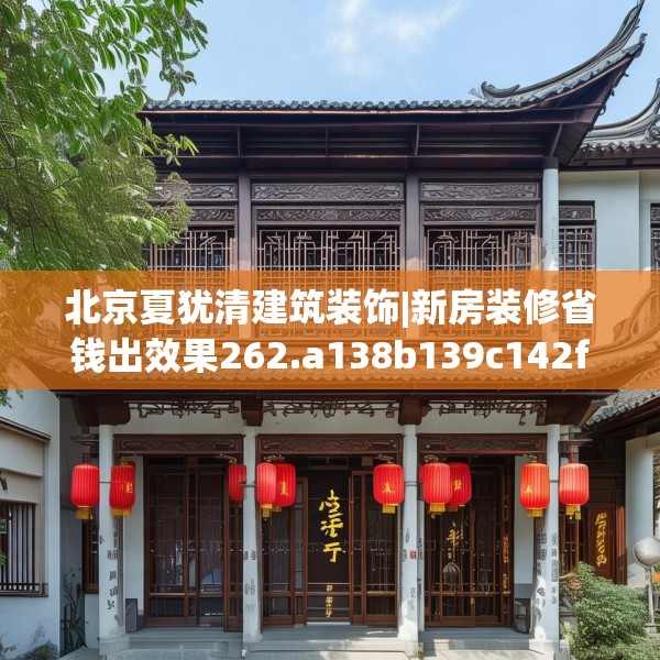 北京夏犹清建筑装饰|新房装修省钱出效果262.a138b139c142fgy.149sdA