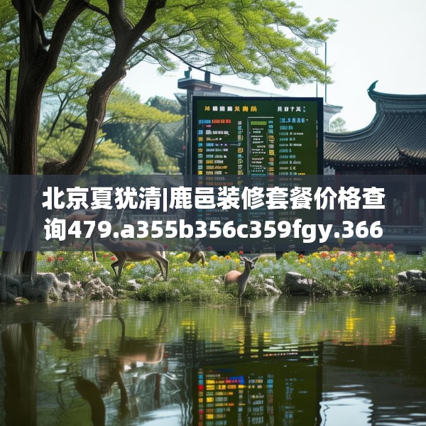 北京夏犹清|鹿邑装修套餐价格查询479.a355b356c359fgy.366cvcx