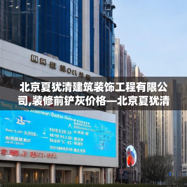 北京夏犹清建筑装饰工程有限公司,装修前铲灰价格—北京夏犹清建筑装饰工程有限公司424.a300b301c304fgy.311sdA