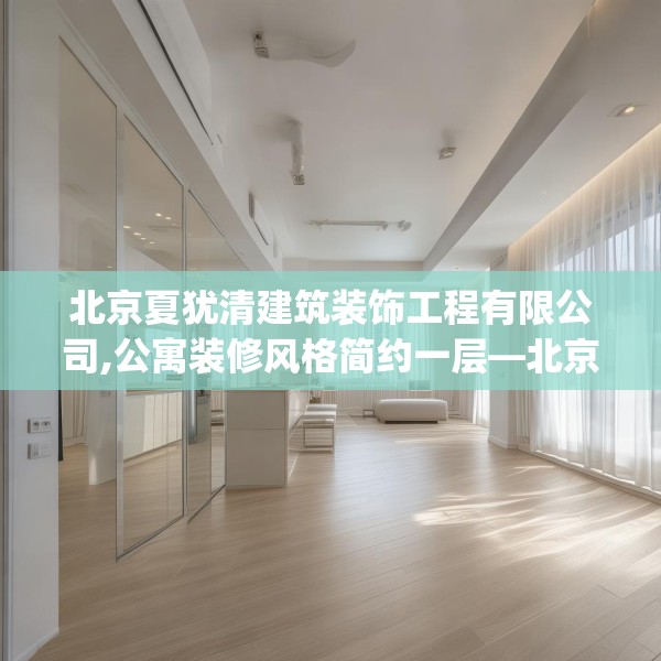 北京夏犹清建筑装饰工程有限公司,公寓装修风格简约一层—北京夏犹清建筑装饰工程有限公司579.a455b456c459fgy.466uyk
