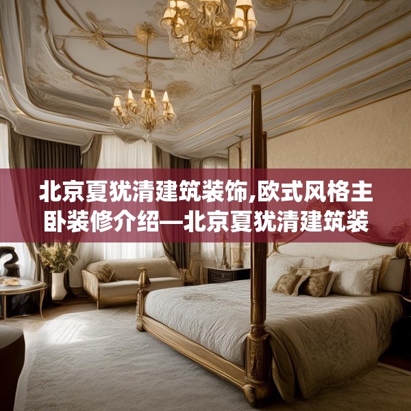 北京夏犹清建筑装饰,欧式风格主卧装修介绍—北京夏犹清建筑装饰466.a342b343c346fgy.353dewqe
