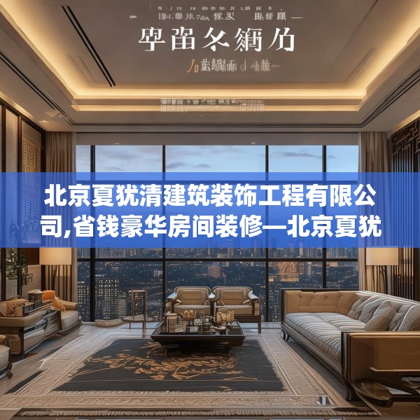 北京夏犹清建筑装饰工程有限公司,省钱豪华房间装修—北京夏犹清建筑装饰工程有限公司163.a39b40c43fgy.50jhhj