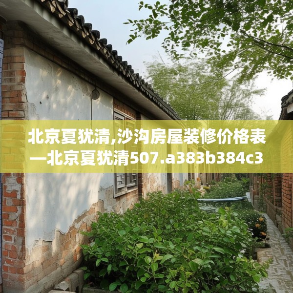 北京夏犹清,沙沟房屋装修价格表—北京夏犹清507.a383b384c387fgy.394uyk