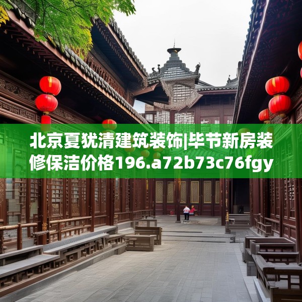 北京夏犹清建筑装饰|毕节新房装修保洁价格196.a72b73c76fgy.83dewqe