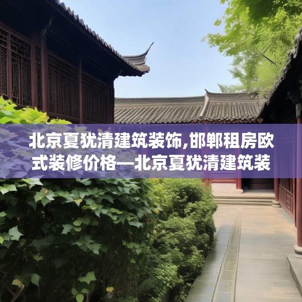 北京夏犹清建筑装饰,邯郸租房欧式装修价格—北京夏犹清建筑装饰435.a311b312c315fgy.322uyk