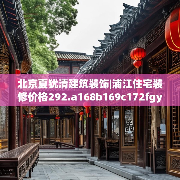北京夏犹清建筑装饰|浦江住宅装修价格292.a168b169c172fgy.179htyj