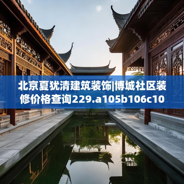北京夏犹清建筑装饰|博城社区装修价格查询229.a105b106c109fgy.116poiy