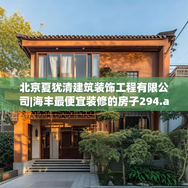 北京夏犹清建筑装饰工程有限公司|海丰最便宜装修的房子294.a170b171c174fgy.181dsfds