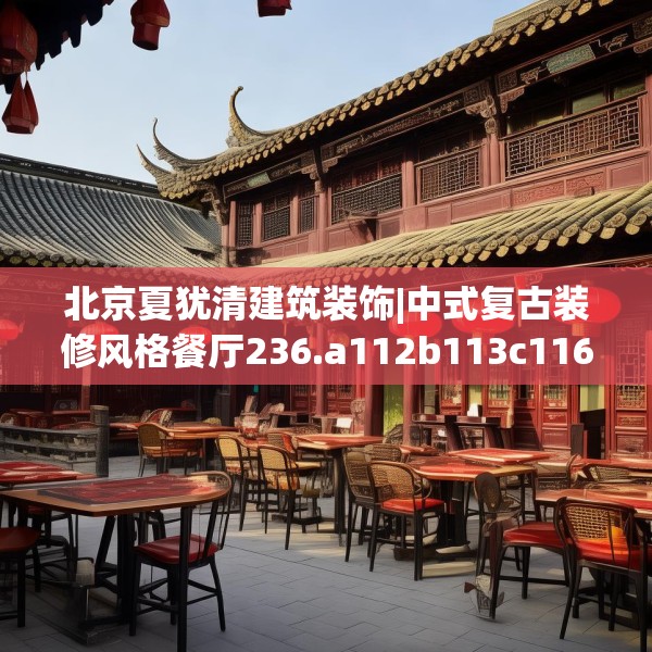 北京夏犹清建筑装饰|中式复古装修风格餐厅236.a112b113c116fgy.12376678
