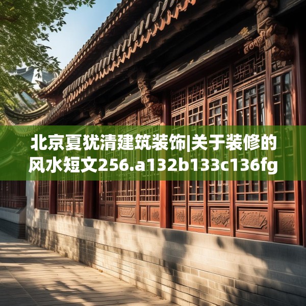 北京夏犹清建筑装饰|关于装修的风水短文256.a132b133c136fgy.143htyj