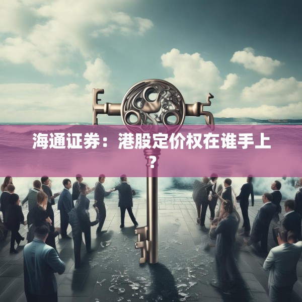 海通证券：港股定价权在谁手上？