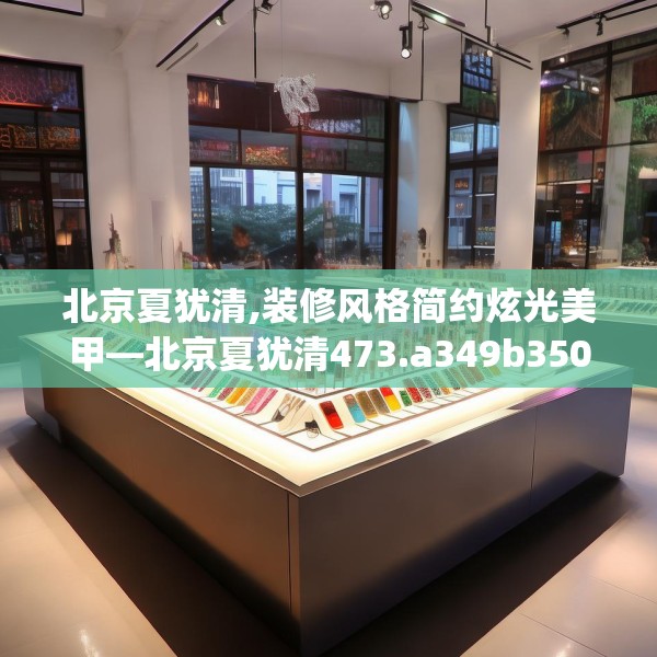 北京夏犹清,装修风格简约炫光美甲—北京夏犹清473.a349b350c353fgy.360fds