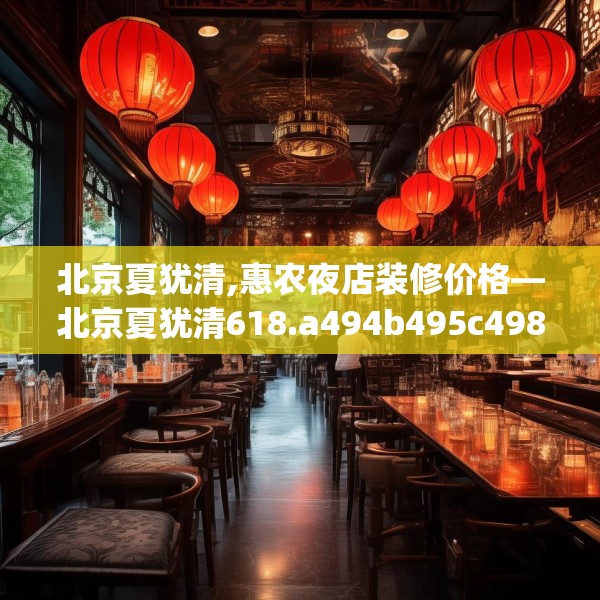 北京夏犹清,惠农夜店装修价格—北京夏犹清618.a494b495c498fgy.505dsfds