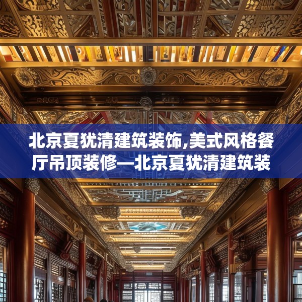北京夏犹清建筑装饰,美式风格餐厅吊顶装修—北京夏犹清建筑装饰560.a436b437c440fgy.44776660