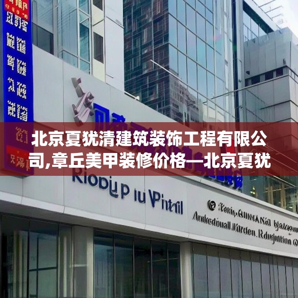 北京夏犹清建筑装饰工程有限公司,章丘美甲装修价格—北京夏犹清建筑装饰工程有限公司203.a79b80c83fgy.90fds
