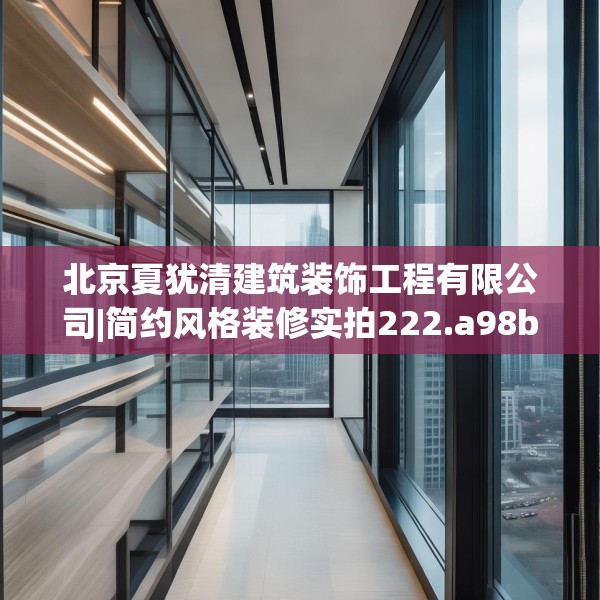 北京夏犹清建筑装饰工程有限公司|简约风格装修实拍222.a98b99c102fgy.109dsfds