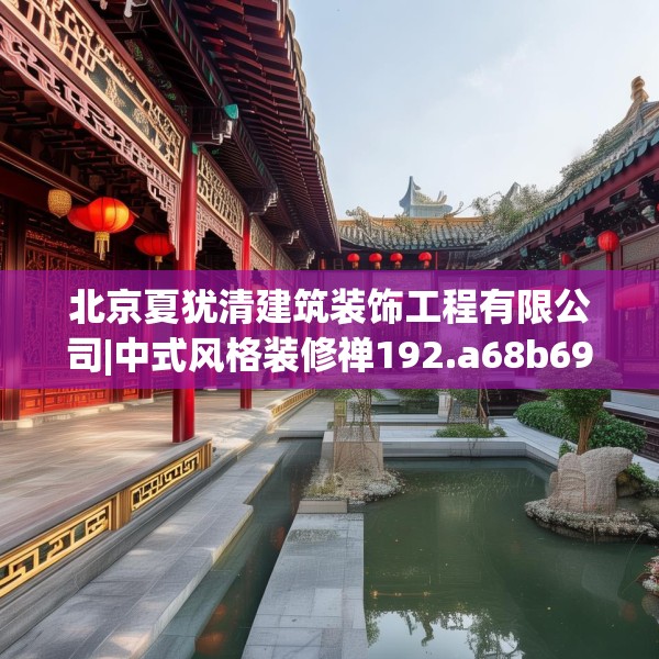 北京夏犹清建筑装饰工程有限公司|中式风格装修禅192.a68b69c72fgy.79lkjl