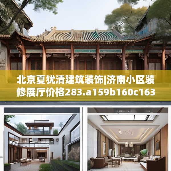 北京夏犹清建筑装饰|济南小区装修展厅价格283.a159b160c163fgy.170poiy