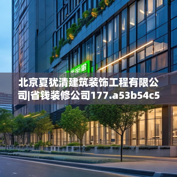 北京夏犹清建筑装饰工程有限公司|省钱装修公司177.a53b54c57fgy.64fhsg