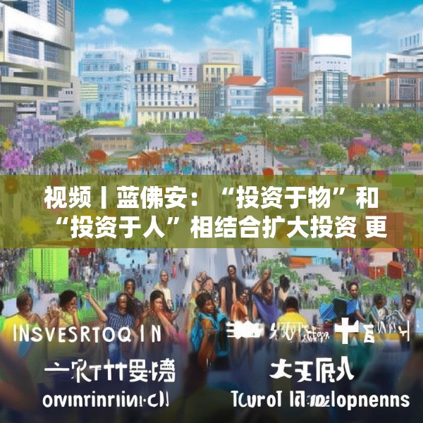 视频丨蓝佛安：“投资于物”和“投资于人”相结合扩大投资 更大力度支持“两重”“两新”