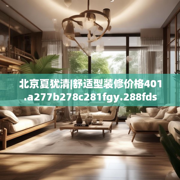 北京夏犹清|舒适型装修价格401.a277b278c281fgy.288fds