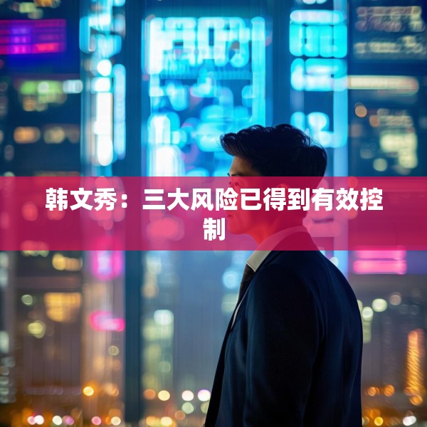 韩文秀：三大风险已得到有效控制