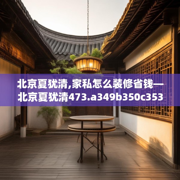 北京夏犹清,家私怎么装修省钱—北京夏犹清473.a349b350c353fgy.360fds