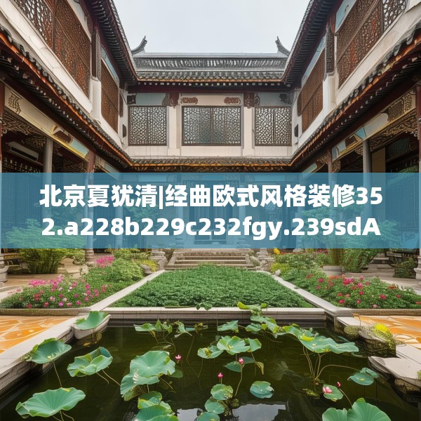 北京夏犹清|经曲欧式风格装修352.a228b229c232fgy.239sdA