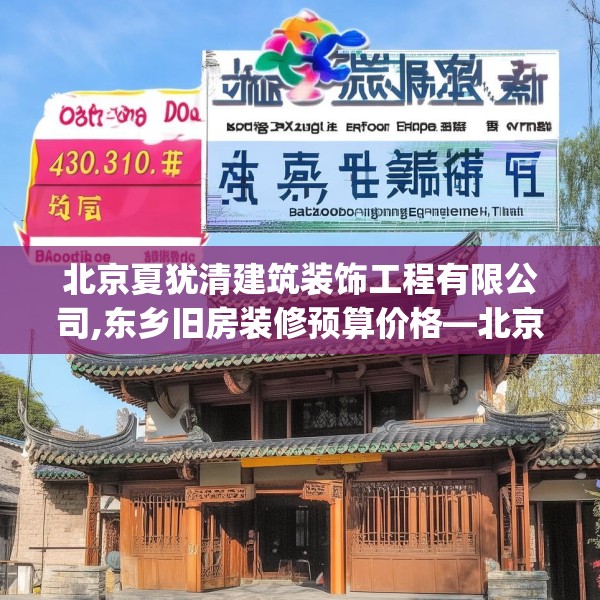 北京夏犹清建筑装饰工程有限公司,东乡旧房装修预算价格—北京夏犹清建筑装饰工程有限公司430.a306b307c310fgy.317dewqe