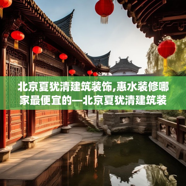 北京夏犹清建筑装饰,惠水装修哪家最便宜的—北京夏犹清建筑装饰531.a407b408c411fgy.418fghfd