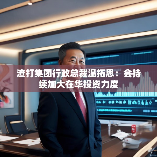 渣打集团行政总裁温拓思：会持续加大在华投资力度