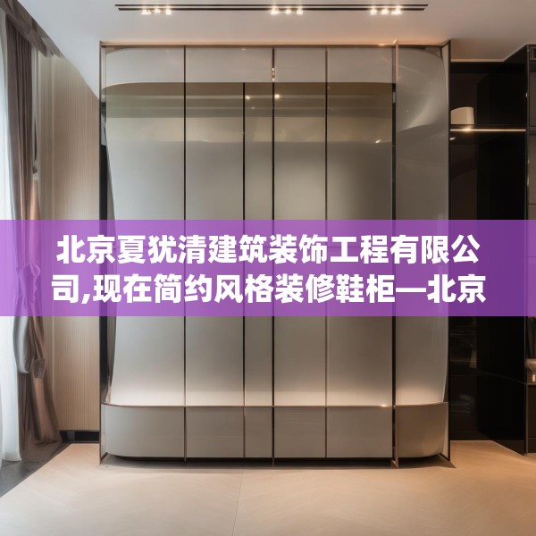 北京夏犹清建筑装饰工程有限公司,现在简约风格装修鞋柜—北京夏犹清建筑装饰工程有限公司270.a146b147c150fgy.157nbn