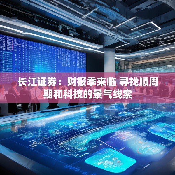 长江证券：财报季来临 寻找顺周期和科技的景气线索