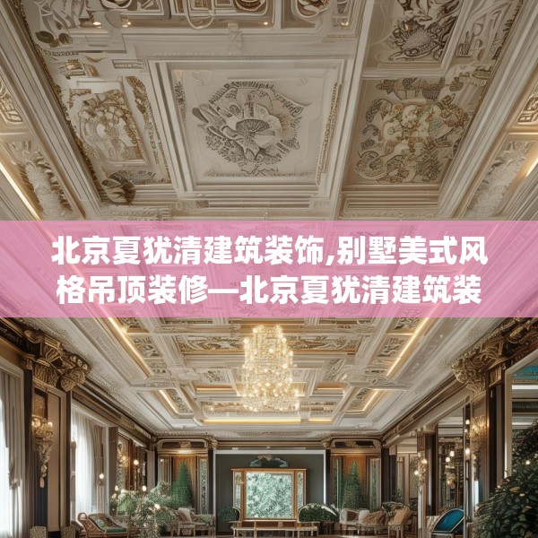 北京夏犹清建筑装饰,别墅美式风格吊顶装修—北京夏犹清建筑装饰599.a475b476c479fgy.486fds