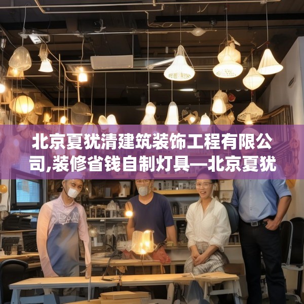 北京夏犹清建筑装饰工程有限公司,装修省钱自制灯具—北京夏犹清建筑装饰工程有限公司554.a430b431c434fgy.441xczxv
